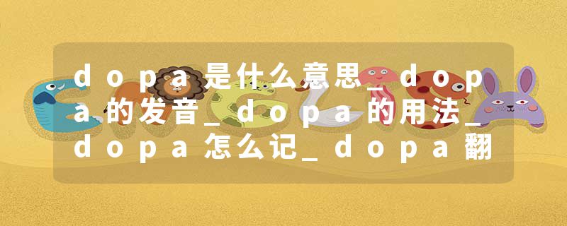 dopa是什么意思_dopa的发音_dopa的用法_dopa怎么记_dopa翻译