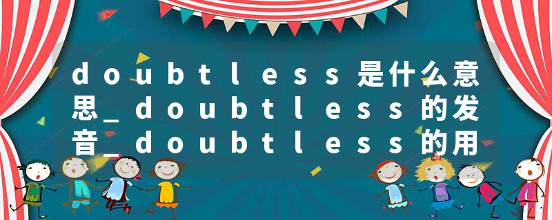 doubtless是什么意思_doubtless的发音_doubtless的用法_doubtless怎么记_doubtless翻译