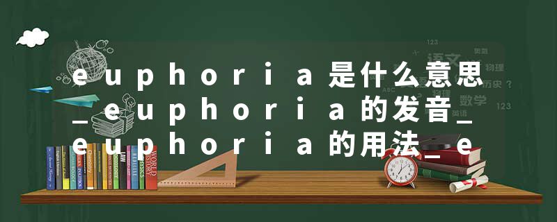 euphoria是什么意思_euphoria的发音_euphoria的用法_euphoria怎么记_euphoria翻译