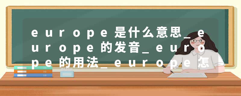 europe是什么意思_europe的发音_europe的用法_europe怎么记_europe翻译