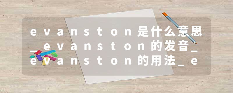 evanston是什么意思_evanston的发音_evanston的用法_evanston怎么记_evanston翻译
