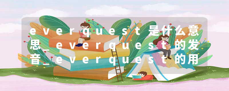 everquest是什么意思_everquest的发音_everquest的用法_everquest怎么记_everquest翻译