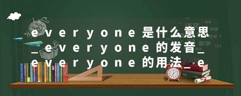 everyone是什么意思_everyone的发音_everyone的用法_everyone怎么记_everyone翻译