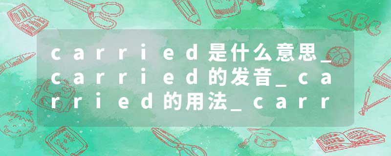 carried是什么意思_carried的发音_carried的用法_carried怎么记_carried翻译