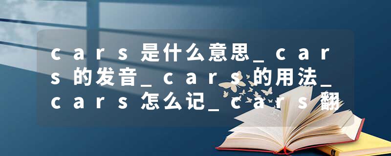 cars是什么意思_cars的发音_cars的用法_cars怎么记_cars翻译