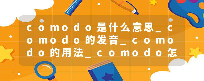 comodo是什么意思_comodo的发音_comodo的用法_comodo怎么记_comodo翻译