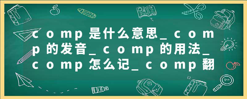 comp是什么意思_comp的发音_comp的用法_comp怎么记_comp翻译