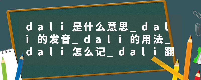 dali是什么意思_dali的发音_dali的用法_dali怎么记_dali翻译