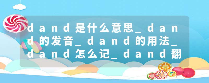 dand是什么意思_dand的发音_dand的用法_dand怎么记_dand翻译
