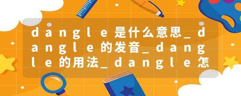 dangle是什么意思_dangle的发音_dangle的用法_dangle怎么记_dangle翻译