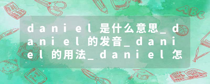 daniel是什么意思_daniel的发音_daniel的用法_daniel怎么记_daniel翻译