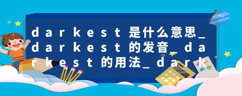 darkest是什么意思_darkest的发音_darkest的用法_darkest怎么记_darkest翻译