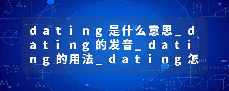 dating是什么意思_dating的发音_dating的用法_dating怎么记_dating翻译
