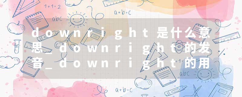 downright是什么意思_downright的发音_downright的用法_downright怎么记_downright翻译