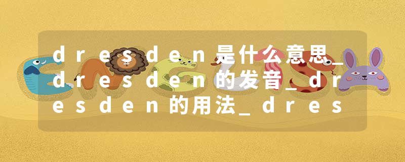 dresden是什么意思_dresden的发音_dresden的用法_dresden怎么记_dresden翻译