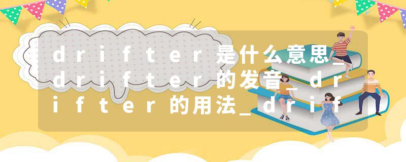 drifter是什么意思_drifter的发音_drifter的用法_drifter怎么记_drifter翻译
