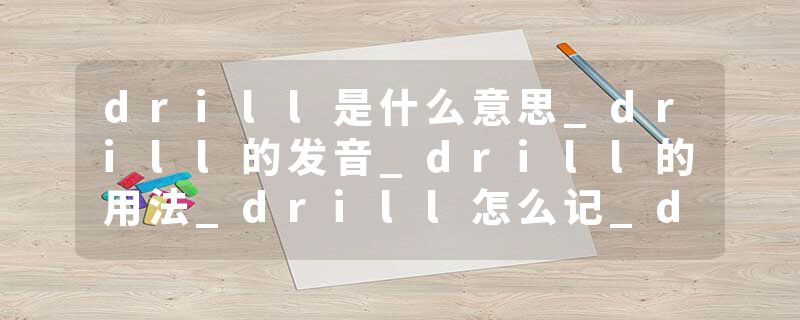 drill是什么意思_drill的发音_drill的用法_drill怎么记_drill翻译