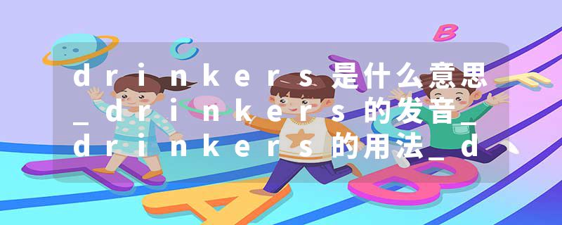 drinkers是什么意思_drinkers的发音_drinkers的用法_drinkers怎么记_drinkers翻译