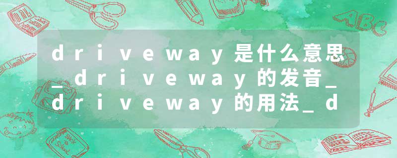 driveway是什么意思_driveway的发音_driveway的用法_driveway怎么记_driveway翻译