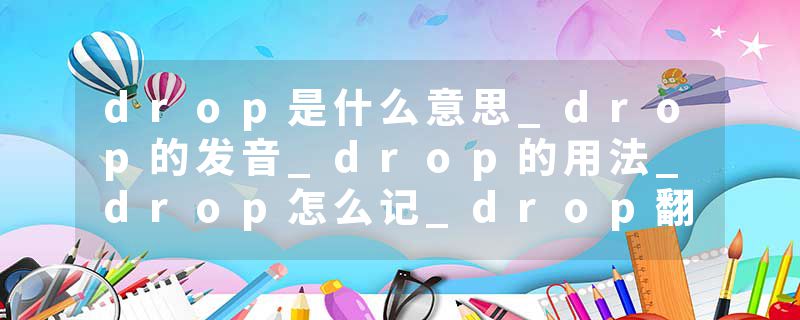 drop是什么意思_drop的发音_drop的用法_drop怎么记_drop翻译