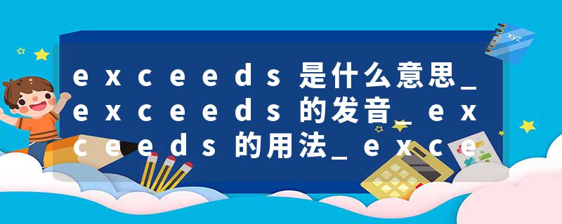 exceeds是什么意思_exceeds的发音_exceeds的用法_exceeds怎么记_exceeds翻译