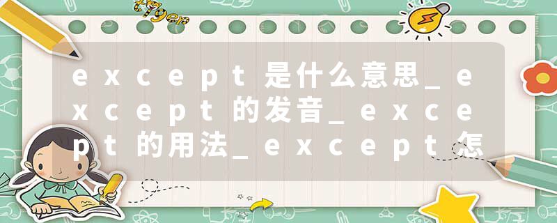 except是什么意思_except的发音_except的用法_except怎么记_except翻译