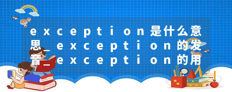exception是什么意思_exception的发音_exception的用法_exception怎么记_exception翻译