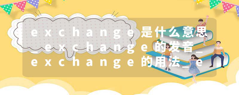 exchange是什么意思_exchange的发音_exchange的用法_exchange怎么记_exchange翻译