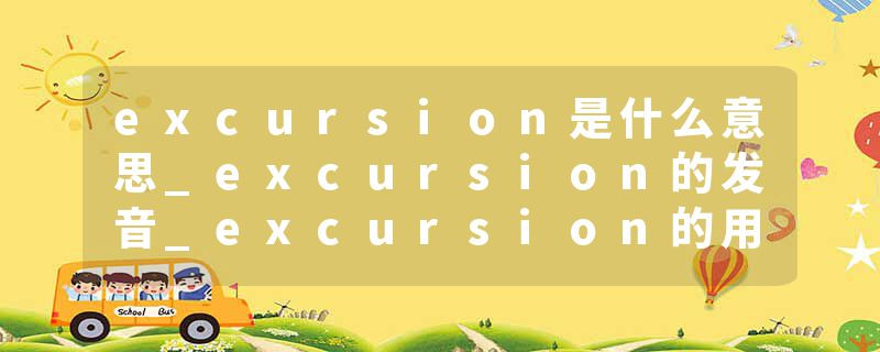 excursion是什么意思_excursion的发音_excursion的用法_excursion怎么记_excursion翻译