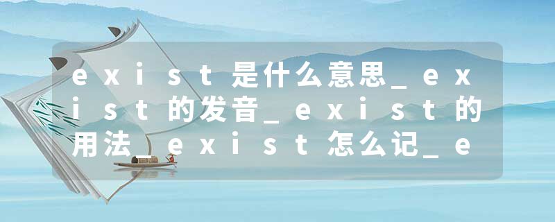 exist是什么意思_exist的发音_exist的用法_exist怎么记_exist翻译