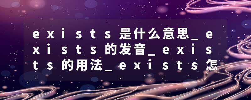 exists是什么意思_exists的发音_exists的用法_exists怎么记_exists翻译