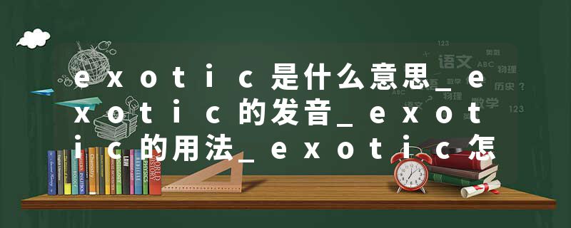 exotic是什么意思_exotic的发音_exotic的用法_exotic怎么记_exotic翻译