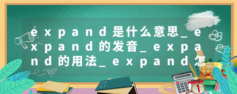 expand是什么意思_expand的发音_expand的用法_expand怎么记_expand翻译