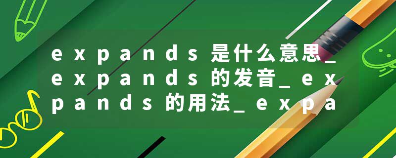 expands是什么意思_expands的发音_expands的用法_expands怎么记_expands翻译