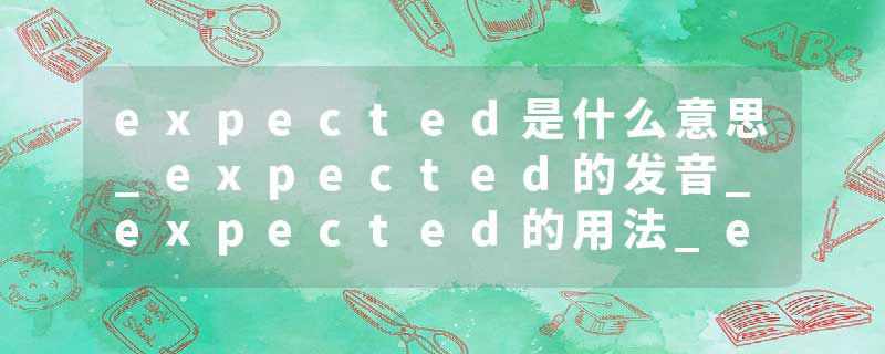 expected是什么意思_expected的发音_expected的用法_expected怎么记_expected翻译