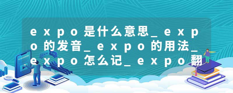 expo是什么意思_expo的发音_expo的用法_expo怎么记_expo翻译