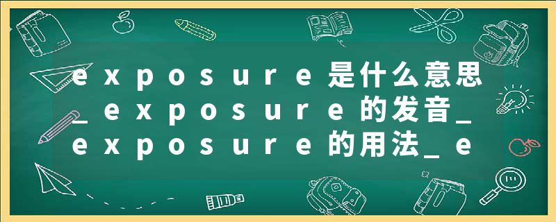 exposure是什么意思_exposure的发音_exposure的用法_exposure怎么记_exposure翻译