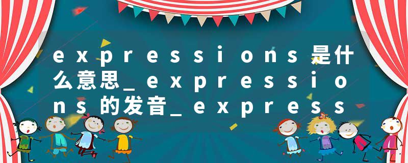 expressions是什么意思_expressions的发音_expressions的用法_expressions怎么记_expressions翻译