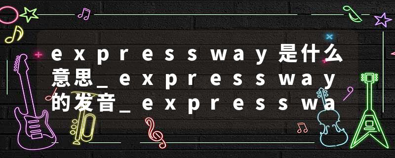 expressway是什么意思_expressway的发音_expressway的用法_expressway怎么记_expressway翻译