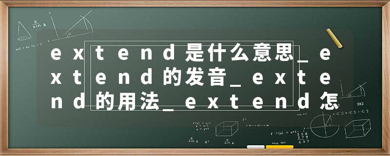 extend是什么意思_extend的发音_extend的用法_extend怎么记_extend翻译
