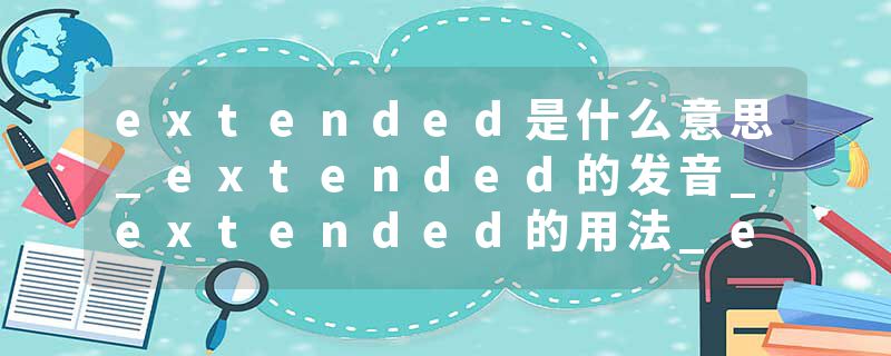 extended是什么意思_extended的发音_extended的用法_extended怎么记_extended翻译