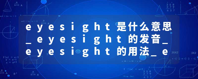 eyesight是什么意思_eyesight的发音_eyesight的用法_eyesight怎么记_eyesight翻译