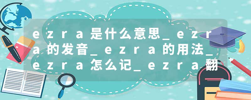 ezra是什么意思_ezra的发音_ezra的用法_ezra怎么记_ezra翻译