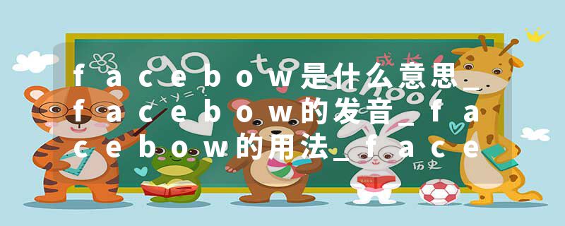 facebow是什么意思_facebow的发音_facebow的用法_facebow怎么记_facebow翻译