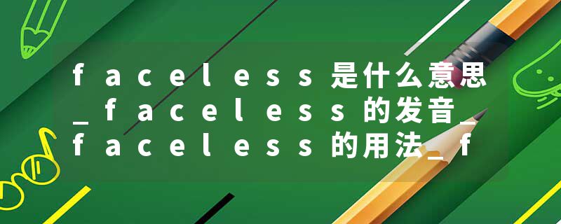 faceless是什么意思_faceless的发音_faceless的用法_faceless怎么记_faceless翻译