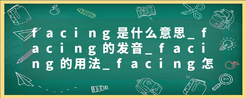 facing是什么意思_facing的发音_facing的用法_facing怎么记_facing翻译