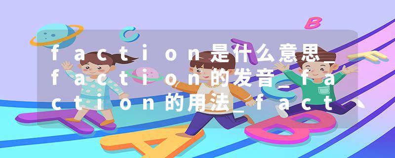 faction是什么意思_faction的发音_faction的用法_faction怎么记_faction翻译