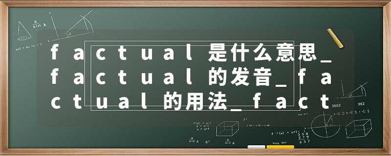 factual是什么意思_factual的发音_factual的用法_factual怎么记_factual翻译