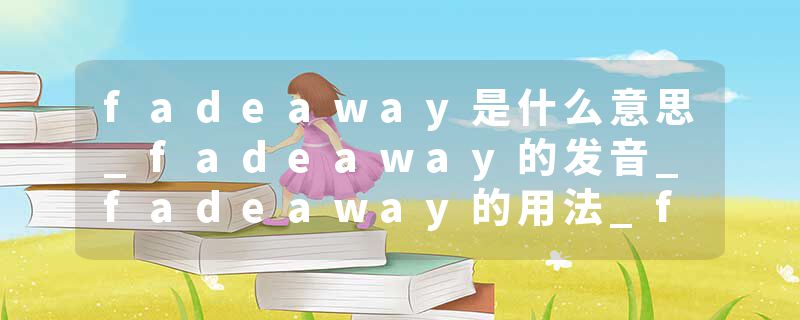 fadeaway是什么意思_fadeaway的发音_fadeaway的用法_fadeaway怎么记_fadeaway翻译