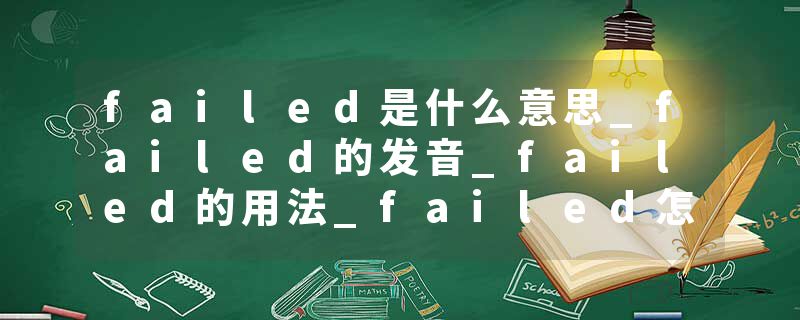 failed是什么意思_failed的发音_failed的用法_failed怎么记_failed翻译